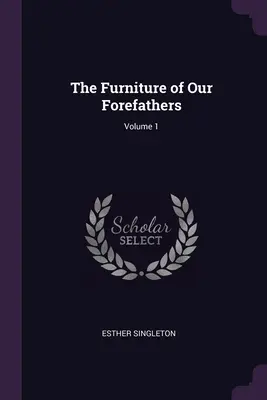 Mobilierul strămoșilor noștri; Volumul 1 - The Furniture of Our Forefathers; Volume 1