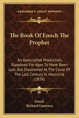 Cartea profetului Enoh: O producție apocrifă, presupusă a fi pierdută de secole, dar descoperită la sfârșitul secolului trecut în Abys - The Book Of Enoch The Prophet: An Apocryphal Production, Supposed For Ages To Have Been Lost, But Discovered At The Close Of The Last Century In Abys