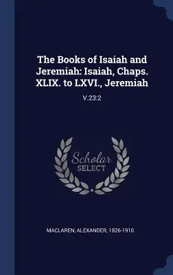 Cărțile lui Isaia și Ieremia: Isaia, capitolele. XLIX până la LXVI, Ieremia: V.23:2 - The Books of Isaiah and Jeremiah: Isaiah, Chaps. XLIX. to LXVI., Jeremiah: V.23:2