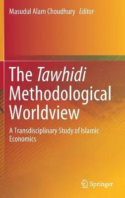Viziunea metodologică a lumii Tawhidi: Un studiu transdisciplinar al economiei islamice - The Tawhidi Methodological Worldview: A Transdisciplinary Study of Islamic Economics