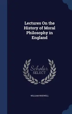 Prelegeri despre istoria filosofiei morale în Anglia (Lectures On the History of Moral Philosophy in England) - Lectures On the History of Moral Philosophy in England