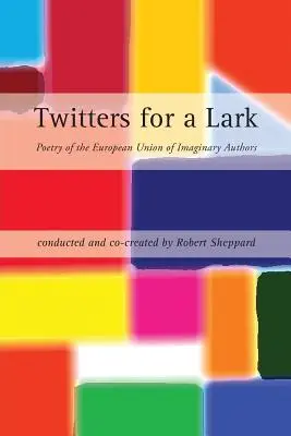 Twitters for a Lark: Poezia Uniunii Europene a Autorilor Imaginari - Twitters for a Lark: Poetry of the European Union of Imaginary Authors
