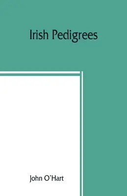 Pedigree irlandeze; sau, Originea și tulpina națiunii irlandeze - Irish pedigrees; or, The origin and stem of the Irish nation