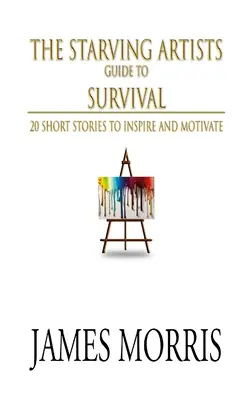 Ghidul de supraviețuire al artiștilor înfometați: 20 de povestiri scurte pentru a inspira și motiva - The Starving Artists Guide to Survival: 20 Short Stories to Inspire and Motivate