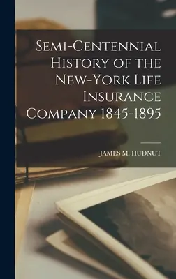 Istoria semicentenară a New-York Life Insurance Company 1845-1895 - Semi-Centennial History of the New-York Life Insurance Company 1845-1895