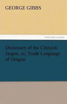 Dicționar al jargonului Chinook, sau al limbii comerciale din Oregon - Dictionary of the Chinook Jargon, Or, Trade Language of Oregon