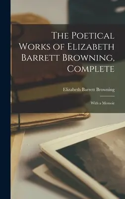 Operele poetice ale lui Elizabeth Barrett Browning, complete: With a Memoir - The Poetical Works of Elizabeth Barrett Browning, Complete: With a Memoir