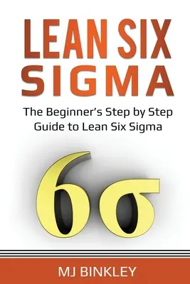 Lean Six Sigma: Ghidul pas cu pas al începătorului pentru Lean Six Sigma - Lean Six Sigma: The Beginner's Step by Step Guide to Lean Six Sigma
