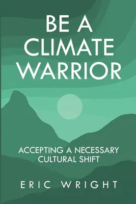 Fii un războinic al climei: Acceptarea unei schimbări culturale necesare - Be a Climate Warrior: Accepting a Necessary Cultural Shift