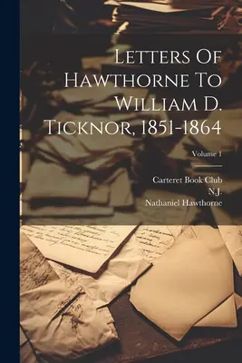 Scrisorile lui Hawthorne către William D. Ticknor, 1851-1864; Volumul 1 - Letters Of Hawthorne To William D. Ticknor, 1851-1864; Volume 1