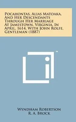 Pocahontas, Alias Matoaka, și descendenții săi prin căsătoria sa la Jamestown, Virginia, în aprilie 1614, cu John Rolfe, gentleman - Pocahontas, Alias Matoaka, and Her Descendants Through Her Marriage at Jamestown, Virginia, in April, 1614, with John Rolfe, Gentleman