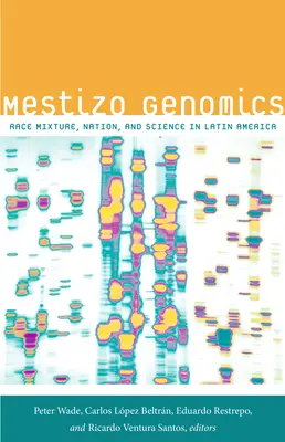 Mestizo Genomics: Amestec rasial, națiune și știință în America Latină - Mestizo Genomics: Race Mixture, Nation, and Science in Latin America