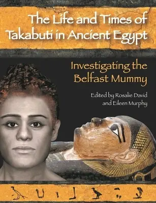Viața și vremurile lui Takabuti în Egiptul Antic: Investigarea mumiei din Belfast - Life and Times of Takabuti in Ancient Egypt: Investigating the Belfast Mummy