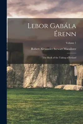 Lebor Gabla renn: Cartea luării Irlandei; Volumul 1 - Lebor Gabla renn: The Book of the Taking of Ireland; Volume 1