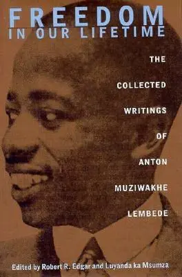 Freedom In Our Lifetime: Scrierile colecționate ale lui Anton Muziwakhe Lembede - Freedom In Our Lifetime: The Collected Writings Of Anton Muziwakhe Lembede
