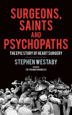 Chirurgi, sfinți și psihopați: Istoria epică a chirurgiei cardiace - Surgeons, Saints and Psychopaths: The Epic History of Heart Surgery