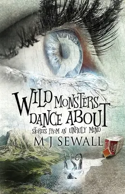 Monștrii sălbatici dansează în jur: Stories From An Unruly Mind - Wild Monsters Dance About: Stories From An Unruly Mind