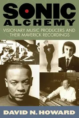 Sonic Alchemy: Producători de muzică vizionari și înregistrările lor neconformiste - Sonic Alchemy: Visionary Music Producers and Their Maverick Recordings