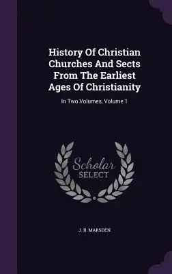 History Of Christian Churches And Sects From The Earliest Ages Of Christianity: În două volume, volumul 1 - History Of Christian Churches And Sects From The Earliest Ages Of Christianity: In Two Volumes, Volume 1