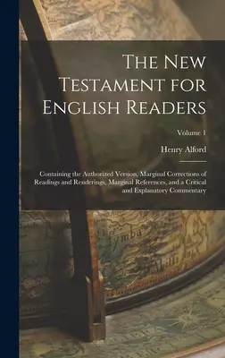 Noul Testament pentru cititorii englezi: Conține versiunea autorizată, corecturi marginale ale lecturilor și interpretărilor, referințe marginale și o - The New Testament for English Readers: Containing the Authorized Version, Marginal Corrections of Readings and Renderings, Marginal References, and a