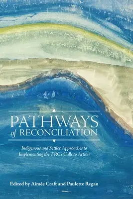 Căile reconcilierii: Abordări ale indigenilor și coloniștilor pentru punerea în aplicare a apelurilor la acțiune ale Trc - Pathways of Reconciliation: Indigenous and Settler Approaches to Implementing the Trc's Calls to Action