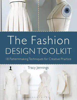 The Fashion Design Toolkit: 18 tehnici de creare a modelelor pentru practica creativă - The Fashion Design Toolkit: 18 Patternmaking Techniques for Creative Practice
