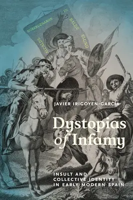 Dystopias of Infamy: Insulta și identitatea colectivă în Spania modernă timpurie - Dystopias of Infamy: Insult and Collective Identity in Early Modern Spain