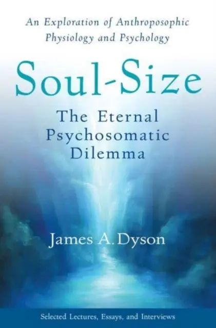 Dimensiunea sufletului: Eterna dilemă psihosomatică: O explorare a fiziologiei și psihologiei antroposofice - Soul-Size: The Eternal Psychosomatic Dilemma: An Exploration of Anthroposophic Physiology and Psychology