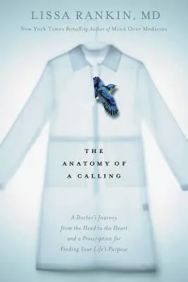 Anatomia unei chemări: Călătoria unui medic de la cap la inimă și o rețetă pentru găsirea scopului vieții tale - The Anatomy of a Calling: A Doctor's Journey from the Head to the Heart and a Prescription for Finding Your Life's Purpose