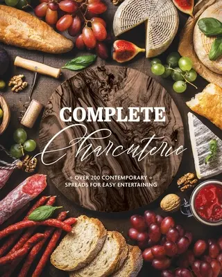 Charcuterie completă: Peste 200 de tartine contemporane pentru distracții ușoare (Charcuterie, mese de servit, platouri, distracții) - Complete Charcuterie: Over 200 Contemporary Spreads for Easy Entertaining (Charcuterie, Serving Boards, Platters, Entertaining)