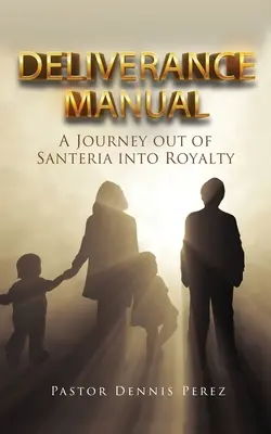 Manual de eliberare: O călătorie din Santeria în regalitate - Deliverance Manual: A Journey Out of Santeria Into Royalty