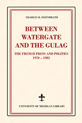 Între Watergate și Gulag: Presa franceză și politica, 1970-1985 - Between Watergate and the Gulag: The French Press and Politics, 1970-1985
