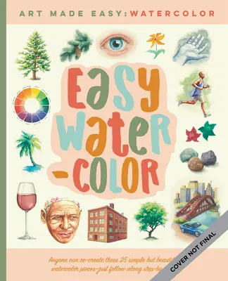 Acuarela ușoară: Lecții simple pas cu pas pentru a învăța să pictezi în acuarelă - Easy Watercolor: Simple Step-By-Step Lessons for Learning to Paint in Watercolor