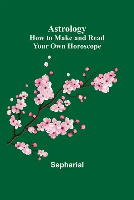 Astrologie: Cum să vă faceți și să vă citiți propriul horoscop - Astrology: How to Make and Read Your Own Horoscope