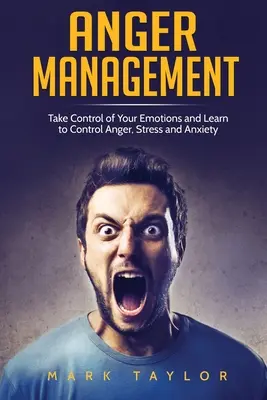 Managementul furiei: Preia controlul asupra emoțiilor tale și învață să controlezi furia, stresul și anxietatea - Anger Management: Take Control of Your Emotions and Learn to Control Anger, Stress and Anxiety