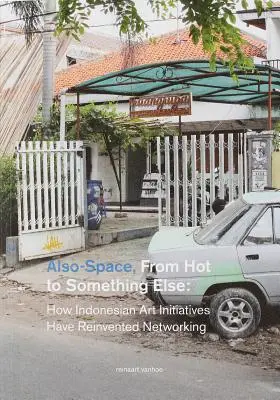 Also-Space: De la fierbinte la altceva: Cum au reinventat rețelele inițiativele artistice indoneziene - Also-Space: From Hot to Something Else: How Indonesian Art Initiatives Have Reinvented Networking