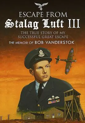 Evadarea din Stalag Luft III: Povestea adevărată a marii mele evadări reușite: Memoriile lui Bob Vanderstok - Escape from Stalag Luft III: The True Story of My Successful Great Escape: The Memoir of Bob Vanderstok