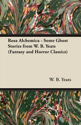Rosa Alchemica - Câteva povești cu fantome de la W. B. Yeats (Fantasy and Horror Classics) - Rosa Alchemica - Some Ghost Stories from W. B. Yeats (Fantasy and Horror Classics)