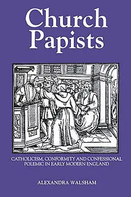 Church Papists: Catolicism, conformism și polemică confesională în Anglia modernă timpurie - Church Papists: Catholicism, Conformity and Confessional Polemic in Early Modern England