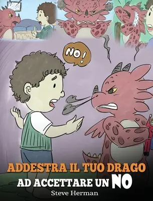 Train Your Dragon To Accept NO: (Antrenează-ți dragonul să accepte NU) O poveste drăguță pentru copii, pentru a-i educa cu privire la dezacorduri, emoții - Addestra il tuo drago ad accettare un NO: (Train Your Dragon To Accept NO) Una simpatica storia per bambini, per educarli al disaccordo, alle emozioni