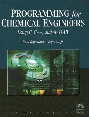 Programming for Chemical Engineers Using C, C++, and Matlab(r) [Cu CDROM] - Programming for Chemical Engineers Using C, C++, and Matlab(r) [With CDROM]