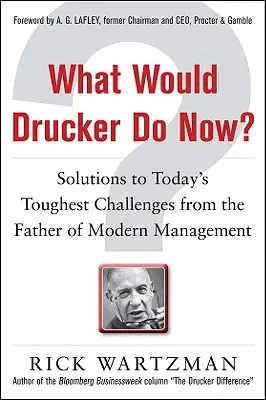 Ce ar face Drucker acum? Solutions to Today's Toughest Challenges from the Father of Modern Management - What Would Drucker Do Now?: Solutions to Today's Toughest Challenges from the Father of Modern Management