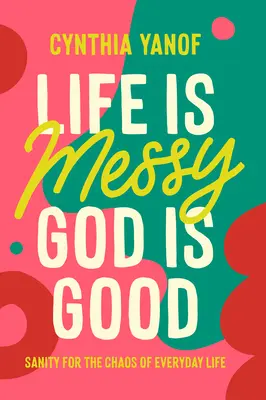Life Is Messy, God Is Good: Sanity for the Chaos of Everyday Life (Sănătate pentru haosul vieții de zi cu zi) - Life Is Messy, God Is Good: Sanity for the Chaos of Everyday Life