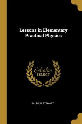 Lecții de fizică practică elementară - Lessons in Elementary Practical Physics