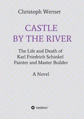 Castelul de lângă râu: Viața și moartea lui Karl Friedrich Schinkel, pictor și meșter constructor - Castle by the River: The Life and Death of Karl Friedrich Schinkel, Painter and Master Builder
