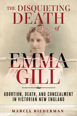 Moartea tulburătoare a Emmei Gill: Avortul, moartea și ascunderea în Noua Anglie victoriană - The Disquieting Death of Emma Gill: Abortion, Death, and Concealment in Victorian New England