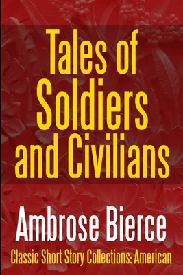 Tales of Soldiers and Civilians - The Collected Works of Ambrose Bierce Vol. II - Tales of Soldiers and Civilians -The Collected Works of Ambrose Bierce Vol. II
