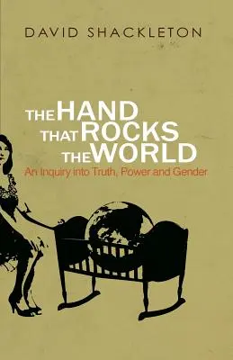 The Hand That Rocks the World (Mâna care zguduie lumea): O investigație asupra adevărului, puterii și genului - The Hand That Rocks the World: An Inquiry into Truth, Power and Gender