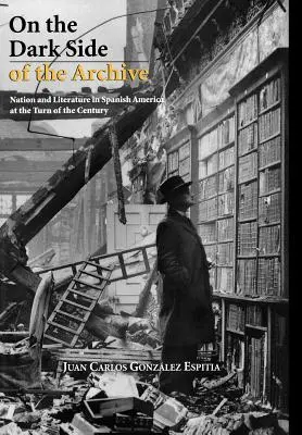 Pe partea întunecată a arhivei: Națiune și literatură în America spaniolă la începutul secolului - On the Dark Side of the Archive: Nation and Literature in Spanish America at the Turn of the Century