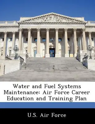 Întreținerea sistemelor de apă și combustibil: Planul de educație și formare profesională al forțelor aeriene - Water and Fuel Systems Maintenance: Air Force Career Education and Training Plan